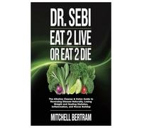 DR. SEBI EAT 2 LIVE OR EAT 2 DIE: The Alkaline Cleanse & Detox Guide to Reversing Disease Naturally, Losing Weight and Healing Diabetes, Inflammation, and Mucus Buildup