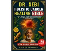 DR. SEBI HOLISTIC CANCER HEALING BIBLE: Detox, Nourish, and Rebalance the Body with Dr. Sebi’s African Bio-Mineral Therapy and Herbal Wisdom