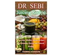 DR SEBI JUIING RECIPES MADE SIMPLE: Everyday Alkaline Juicing Recipes for cleansing, Energy and Natural Healing