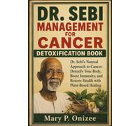 DR. SEBI MANAGEMENT FOR CANCER DETOXIFICATION BOOK: Dr. Sebi’s Natural Approach to Cancer: Detoxify Your Body, Boost Immunity, and Restore Health with Plant-Based Healing