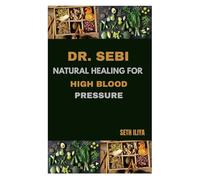 DR. SEBI NATURAL HEALING FOR HIGH BLOOD PRESSURE: The Natural Way to Lower Hypertension, Cleanse the Blood, and Heal with Alkaline Herbs and Electric Foods
