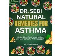Dr. Sebi Natural Remedies For Asthma: Herbs, Diets, Plant-Based Recipes And Approaches For Asthma Support