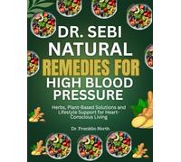 Dr. Sebi Natural Remedies For High Blood Pressure: Herbs, Plant-Based Solutions And Lifestyle Support For Heart-Conscious Living
