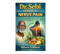DR. SEBI REMEDY TO NERVE PAIN: Natural Approach to Relieve, Heal and Prevent Nerve Pain Using Dr. Sebi’s Techniques