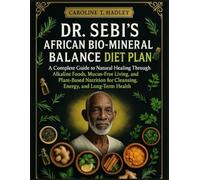 Dr. Sebi’s African Bio-Mineral Balance Diet Plan: A Complete Guide to Natural Healing Through Alkaline Foods, Mucus-Free Living, and Plant-Based Nutrition for Cleansing, Energy, and Long-Term Health