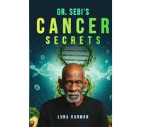 Dr. Sebi’s Cancer Secrets: A Holistic Alkaline Diet and Herbs Guide for Natural Remedy and Supportive Treatment (Dr. Sebi's Ultimate Healing Books)