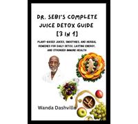 Dr. Sebi’s Complete Juice Detox Guide [3 in 1]: Plant-Based Juices, Smoothies, and Herbal Remedies for Daily Detox, Lasting Energy, and Stronger Immune Health