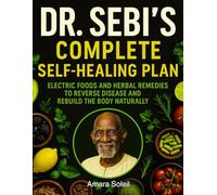 Dr. Sebi’s Complete Self-Healing Plan: Electric Foods and Herbal Remedies to Reverse Disease and Rebuild the Body Naturally