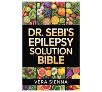 DR. SEBI’S EPILEPSY SOLUTION BIBLE: Discover The Alkaline, Plant-Based Approach To Seizure Freedom And Restore Your Body’s Natural Balance With Dr. Sebi’s Proven Herbal Methods