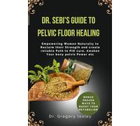 DR. SEBI’S GUIDE TO PELVIC FLOOR HEALING: Empowering Women Naturally to Reclaim their Strength and create reliable Path to PID cure, Awaken Your bony pelvis Power etc