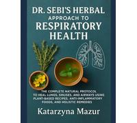DR. SEBI’S HERBAL APPROACH TO RESPIRATORY HEALTH: THE COMPLETE NATURAL PROTOCOL TO HEAL LUNGS, SINUSES, AND AIRWAYS USING PLANT-BASED RECIPES, ANTI-INFLAMMATORY FOODS, AND HOLISTIC REMEDIES
