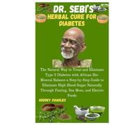 DR. SEBI’S HERBAL CURE FOR DIABETES: The Natural Way to Treat and Eliminate Type 2 Diabetes with African Bio-Mineral Balance a Step-by-Step Guide to ... Through Fasting, Sea Moss, and Electric Foods