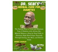 DR. SEBI’S HERBAL CURE FOR DIABETES: The Natural Way to Treat and Eliminate Type 2 Diabetes with African Bio-Mineral Balance a Step-by-Step Guide to ... Through Fasting, Sea Moss, and Electric Foods