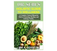 DR SEBI’S HOLISTIC GUIDE TO WELLNESS: A Complete Natural Blueprint Path to Cleansing, Healing, and Lifelong Vitality.
