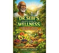 DR SEBI’S HOLISTIC GUIDE TO WELLNESS: Revitalize Your Body and Mind Through Alkaline Nutrition and Herbal Healing