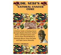 DR. SEBI’S NATURAL CANCER CURE: A Holistic Guide to Healing Cancer through Alkaline Nutrition, Herbal Detox, Cell Regeneration and a Proven ... Detox the Body, and Fight Cancer Naturally
