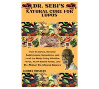 DR. SEBI’S NATURAL CURE FOR LUPUS: How to Detox, Reverse Autoimmune Symptoms, and Heal the Body Using Alkaline Herbs, Plant-Based Foods, and the African Bio-Mineral Balance