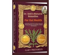 Dr. Sebi’s Natural Remedies For Gut Health: Herbal Detox Protocols To Repair Digestion, Eliminate Bloating, And Rebuild A Healthy Gut Naturally