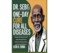 DR. SEBI’S ONE-DAY CURE FOR ALL DISEASES: "Unlock the Secrets to Dr. Sebi's Revolutionary Guide to Healing, Detox, and Natural Wellness"