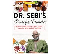 Dr. Sebi’s Powerful Remedies: Naturally Treating Diabetes, Lupus, Cancer, and Chronic Diseases