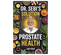 DR. SEBI’S SOLUTION FOR PROSTATE HEALTH: Proven Alkaline Herbal Remedies And Plant-Based Lifestyle That Eliminate Prostate Enlargement, Heal ... Function Without Surgery Or Harsh Medications