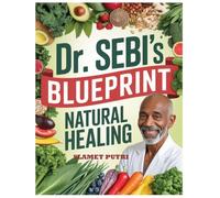DR. SEBI’S ULTIMATE NATURAL HEALING BLUEPRINT: Master the Alkaline Diet, Herbal Remedies, and Holistic Detox Strategies to Reclaim Your Body’s Self-Healing Power