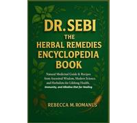 DR. SEBI THE HERBAL REMEDIES ENCYCLOPEDIA BOOK: Natural Medicinal Guide & Recipes from Ancestral Wisdom, Modern Science, and Herbalist for Lifelong Health, Immunity, and Alkaline Diet for Healing