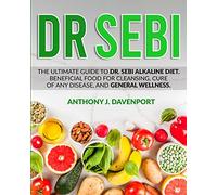 Dr.Sebi: The Ultimate Guide to Dr. Sebi Alkaline Diet.Beneficial Food for Cleansing, Cure of Any Disease, and General Wellness.