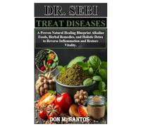 DR SEBI TREAT DISEASES: A Proven Natural Healing Blueprint Alkaline Foods, Herbal Remedies, and Holistic Detox to Reverse Inflammation and Restore Vitality.