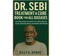 DR. SEBI TREATMENT & CURE BOOK FOR ALL DISEASES: The Only Guide You Need to Dr. Sebi’s Natural Cures, Cleansing Herbs, and Alkaline Diet Recipes.