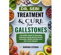 Dr. Sebi Treatment & Cure For Gallstones: The Holitic Guide To Reversing Gallstones Using Natural Herbal Remedies, Dietary Recipes And Non-Toxic Lifestyle