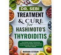 Dr. Sebi Treatment & Cure For Hashimoto's Thyroiditis: The Holistic Guide To Reversing Hashimoto's Thyroiditis Using Natural Herbal Remedies, Dietary Recipes And Non-Toxic Lifestyle