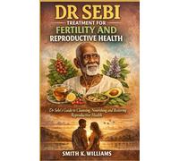 DR SEBI TREATMENT FOR FERTILITY AND REPRODUCTIVE HEALTH: Guide to Cleansing, Nourishing and Restoring Reproductive Health