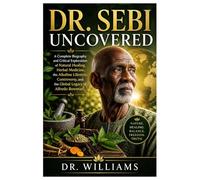 Dr. Sebi Uncovered: A Complete Biography and Critical Exploration of Natural Healing, Herbal Medicine, the Alkaline Lifestyle, Controversy, and the Global Legacy of Alfredo Bowman