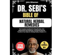 Dr. Sebi's Bible of Natural Herbal Remedies: The Complete Handbook for Detoxification, Anti-Inflammation Diet Reduction, and Disease Reversal, Transform Your Body for Lifelong Vitality
