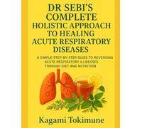 DR SEBI'S COMPLETE HOLISTIC APPROACH TO HEALING ACUTE RESPIRATORY DISEASES: A SIMPLE STEP-BY-STEP GUIDE TO REVERSING ACUTE RESPIRATORY ILLNESSES THROUGH DIET AND NUTRITION