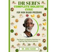 DR SEBI'S COMPLETE HOLISTIC CURE FOR HIGH BLOOD PRESSURE: The Power of Alkaline Nutrition in Fighting high blood pressure