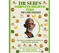 DR SEBI'S COMPLETE HOLISTIC CURE FOR LIVER DISEASES: The Power of Alkaline Nutrition in Fighting liver diseases