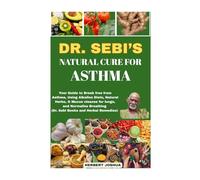 DR. SEBI'S NATURAL CURE FOR ASTHMA: Your Guide to Break free from Asthma, Using Alkaline Diets, Natural Herbs, & Mucus cleanse for lungs, and Normalize Breathing (Dr. Sebi Books and Herbal Remedies)