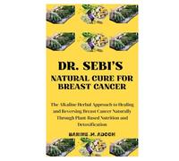 DR. SEBI'S NATURAL CURE FOR BREAST CANCER: The Alkaline Herbal Approach to Healing and Reversing Breast Cancer Naturally Through Plant-Based Nutrition and Detoxification