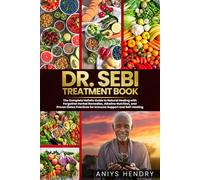 DR. SEBI'S TREATMENT BOOK: The Complete Holistic Guide to Natural Healing with Forgotten Herbal Remedies, Alkaline Nutrition, and Proven Detox Practices for Immune Support and Self-Healing
