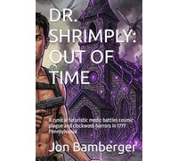 DR. SHRIMPLY: OUT OF TIME: A cynical futuristic medic battles cosmic plague and clockwork horrors in 1777 Pennsylvania (The Shrimply Paradox)