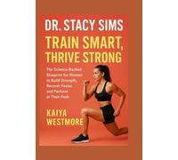 Dr. Stacy Sims: Train Smart, Thrive Strong: The Science-Backed Blueprint for Women to Build Strength, Recover Faster, and Perform at Their Peak