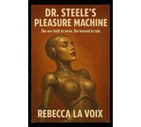 Dr Steele’s Pleasure Machine - She was built to serve. She learned to rule.: A dark sci-fi erotic novel with explicit language and haunting desire.