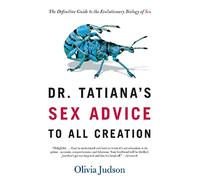 Dr. Tatiana's Sex Advice to All Creation: The Definitive Guide to the Evolutionary Biology of Sex