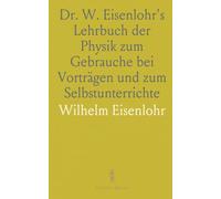 Dr. W. Eisenlohr's Lehrbuch der Physik zum Gebrauche bei Vorträgen und zum Selbstunterrichte