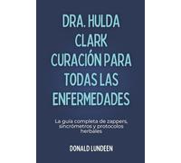 DRA. HULDA CLARK CURACIÓN PARA TODAS LAS ENFERMEDADES: La guía completa de zappers, sincrómetros y protocolos herbales
