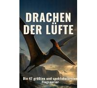Drachen der Lüfte: Die 47 größten und spektakulärsten Flugsaurier