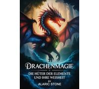 Drachenmagie - Die Hüter der Elemente und ihre Weisheit: Eine Einführung in uralte Energien, spirituelle Verbindung, elementare Kraftarbeit und die ... Praxis - Spirituelle Grundlagen & Rituale)