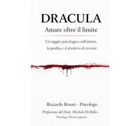 DRACULA Amare oltre il limite Psicologia dell’amore, della perdita e dell’eternità. Riccardo Rosati Psicologo